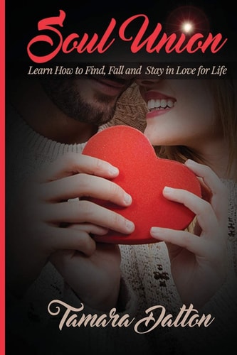Soul Union Learn How to Find, Fall and Stay in Love For Life