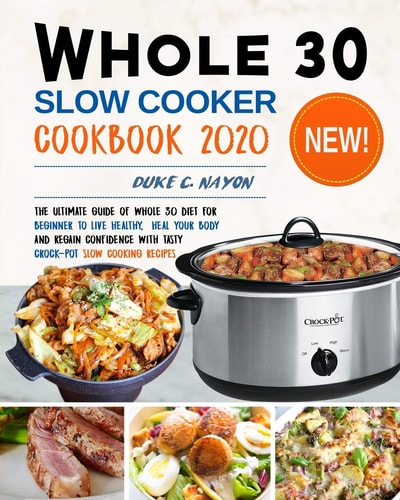 Whole 30 Slow Cooker Cookbook 2020 The Ultimate Guide of Whole 30 Diet for Beginner to Live Healthy, Heal Your Body and Regain Confidence with Tasty Crock-Pot Slow Cooking Recipes