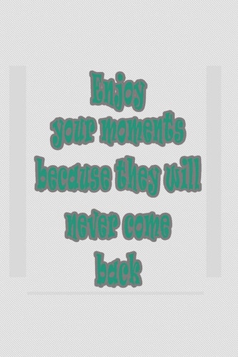 Enjoy Your Moments, Because They Will Never Come Back