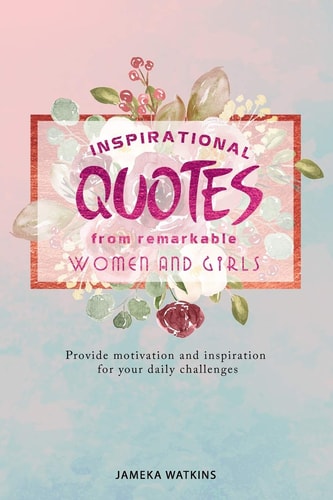 Inspirational Quotes from Remarkable Women and Girls Provide Motivation and Inspiration for Your Daily Challenges