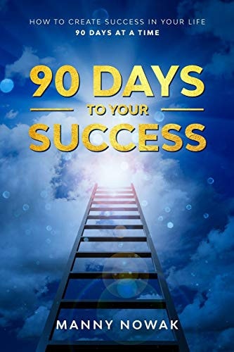 90 Days to Your Success How to Create Success in Your Life - 90 Days at a Time