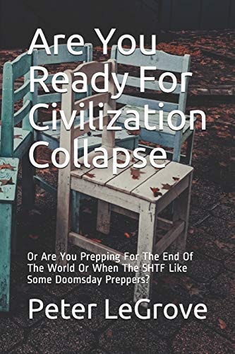 Are You Ready For Civilization Collapse Or Are You Prepping For The End Of The World Or When The SHTF Like Some Doomsday Preppers?