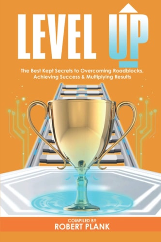 Level Up The Best Kept Secrets to Overcoming Roadblocks, Achieving Success and Multiplying Results