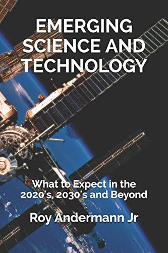 Emerging Science and Technology What to Expect in the 2020's, 2030's and Beyond