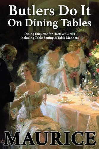 Butlers Do It on Dining Tables Dining Etiquette for Hosts and Guests Including Table Setting and Table Manners