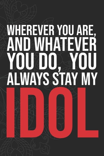 Wherever You Are, And Whatever You Do, You Always Stay My Idol