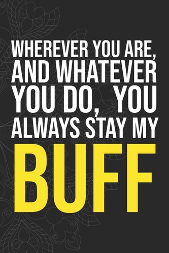 Wherever You Are, And Whatever You Do, You Always Stay My Buff