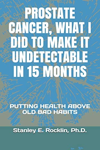 Prostate Cancer, What I Did to Make It Undetectable in 15 Months Putting Health Above Old Bad Habits