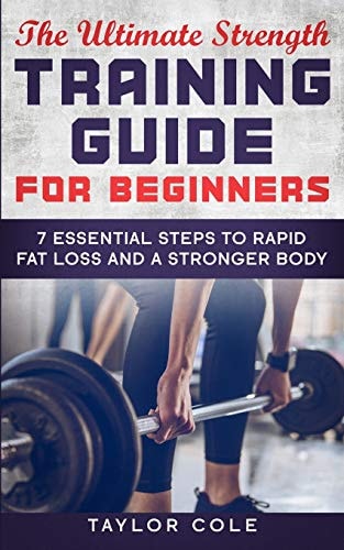 The Ultimate Strength Training Guide for Beginners 7 Essential Keys to Rapid Fat Loss and a Stronger Body