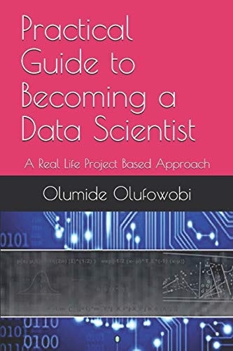 Practical Guide to Becoming a Data Scientist A Real Life Project Based Approach