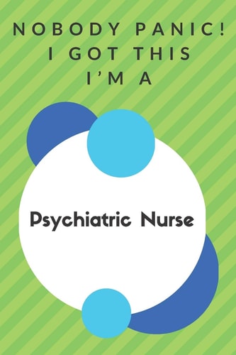 Nobody Panic! I Got This I'm A Psychiatric Nurse Funny Green And White Psychiatric Nurse Poison...Psychiatric Nurse Appreciation Notebook