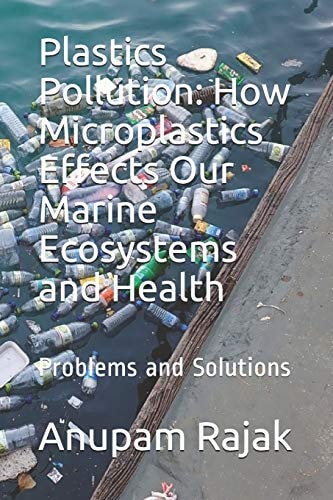 Plastics Pollution How Microplastics Effects Our Marine Ecosystems and Health: Problems and Solutions