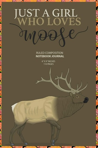 Just A Girl Who Loves Moose Gift For Girl Women Who Loves Moose (6x9 Inches 110 Pages)