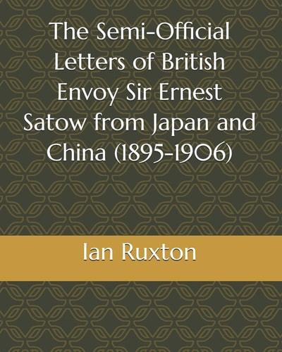 The Semi-Official Letters of British Envoy Sir Ernest Satow from Japan and China (1895-1906)