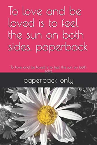 To Love and Be Loved Is to Feel the Sun on Both Sides. Paperback To Love and Be Loved Is to Feel the Sun on Both Sides