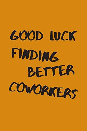 Good Luck Finding Better Coworkers An Awesome Farewell Gift.