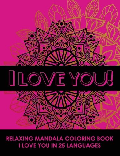 I Love You! Relaxing Mandala Coloring Book I Love You In 25 Languages, Romantic Gift For Valentines Day, Anniversary Or Birthday. Beautifully Design Stress Reliving Coloring Book For Adults.