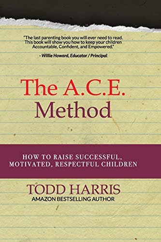 The A. C. E. Method How to Raise Successful, Motivated, Respectful Children