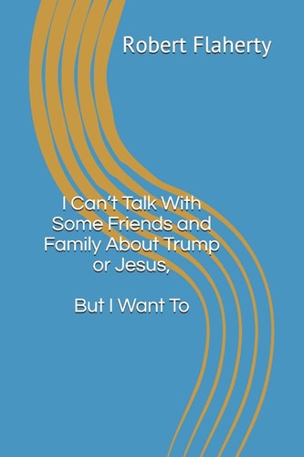 I Can't Talk With Some Friends and Family About Trump Or Jesus, But I Want To