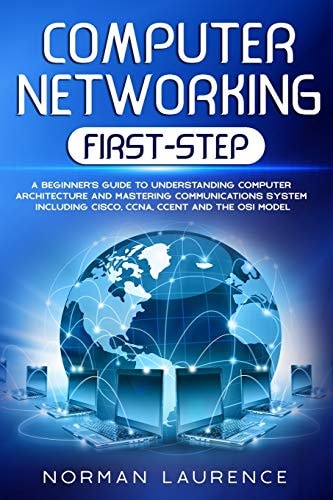 Computer Networking First-Step A Beginner's Guide to Understanding Computer Architecture and Mastering Communications System Including CISCO, CCNA, CCENT and the OSI Model