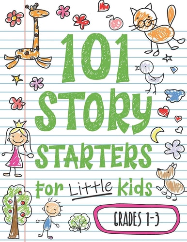 101 Story Starters for Little Kids Illustrated Writing Prompts to Kick Your Imagination Into High Gear