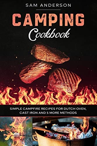 Camping Cookbook Simple Campfire Recipes for Dutch Oven, Cast Iron and 5 More Methods!