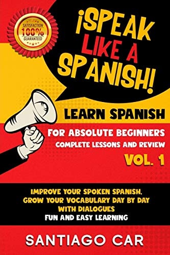 Learn Spanish for Absolute Beginners Vol.1 Complete Lessons and Review ¡Speak Like a Spanish! Improve Your Spoken Spanish, Grow Your Vocabulary Day by Day With Dialogues. Fun and Easy Learning.