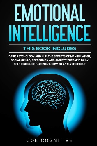 Emotional Intelligence This Book Includes - Dark Psychology and NLP, The Secrets of Manipulation, Social Skills, Depression and Anxiety Therapy, Daily Self Discipline Blueprint, How to Analyze People