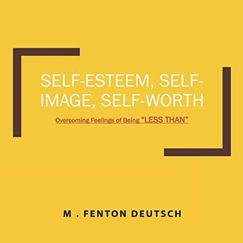 Self-Esteem, Self-Image, Self-Worth Overcoming Feelings of Being "LESS THAN"