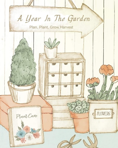 A Year In The Garden Plan, Plant, Grow, Harvest