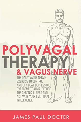Polyvagal Therapy and Vagus Nerve The Daily Vagus Nerve Exercises to Control Anxiety, Beat Depression, Overcome Trauma, Reduce the Chronic Illness, and Activate Your Emotional Intelligence.
