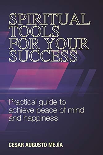 Spiritual Tools for Your Success Practical Guide to Achieve Peace of Mind and Happiness