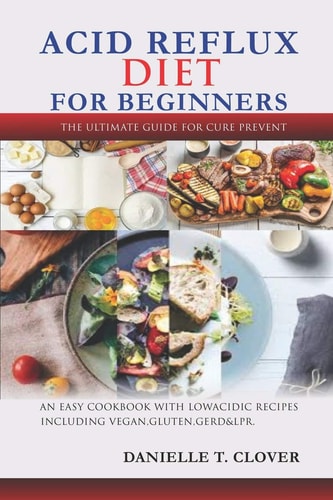 Acid Reflux Diet An Easy Cookbook With Low Acidic Recipes Including Vegan, Gluten, GERD & LPR.