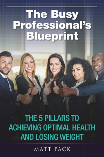 The Busy Professional's Blueprint The 5 Pillars to Achieving Optimal Health and Losing Weight