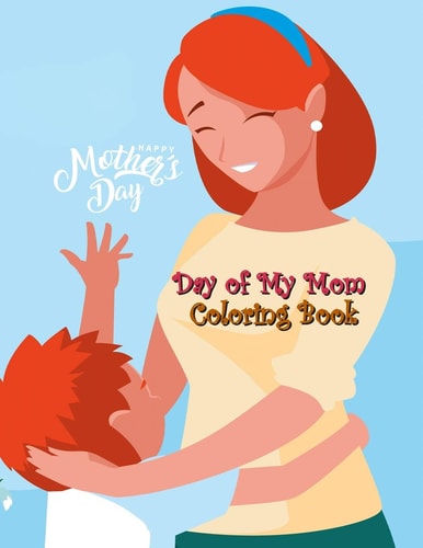 Day of My Mom Coloring Book Day for Memorize with Your Mothers, Love Mommy Coloring Book, Cute Mommy and Baby Designs For Toddlers, Preschoolers, Boys, Girls and All