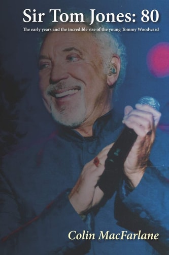 Sir Tom Jones 80: The Early Days and the Incredible Rise of the Young Tommy Woodward