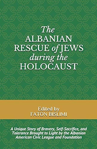 The Albanian Rescue of Jews During the Holocaust A Unique Story of Bravery, Self-sacrifice, and Tolerance Brought to Light by the Albanian American Civic League and Foundation