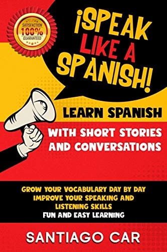 Learn Spanish with Short Stories and Conversations ¡Speak Like a Spanish! Grow Your Vocabulary Day by Day, Improve Your Speaking and Listening Skills. Fun and Easy Learning.