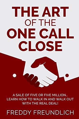 The Art of the One Call Close A Sale of Five Or Five Million, Learn How to Walk in and Walk Out with the Real Deal!