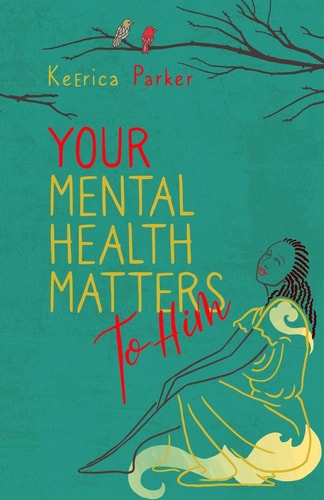 Your Mental Health Matters to Him Helpful Scriptures to Restore, Rebuild, and Renew Your Mind
