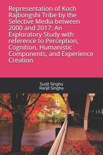 Representation of Koch Rajbongshi Tribe by the Selective Media Between 2000 and 2017 An Exploratory Study with Reference to Perception, Cognition, Humanistic Components, and Experience Creation