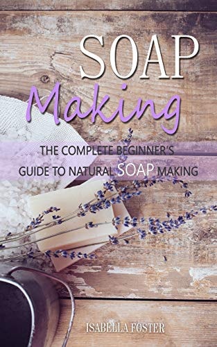 Soap Making The Complete Beginner's Guide to Natural Soap Making