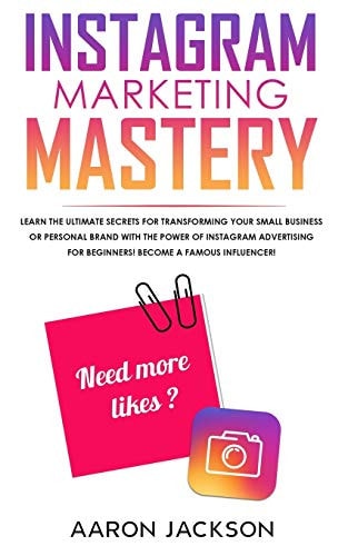 Instagram Marketing Mastery Learn the Ultimate Secrets for Transforming Your Small Business Or Personal Brand With the Power of Instagram Advertising for Beginners; Become a Famous Influencer