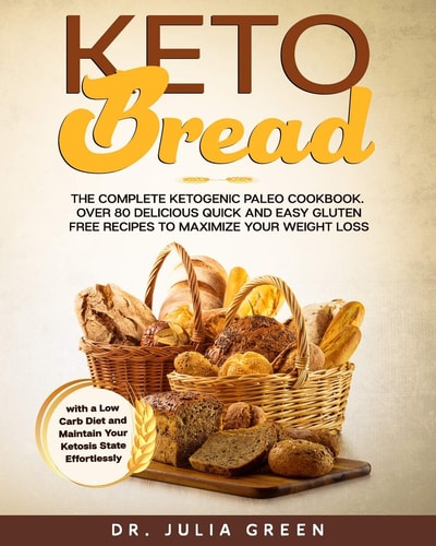 Keto Bread The Complete Ketogenic Paleo Cookbook. Over 80 Delicious Quick and Easy Gluten Free Recipes to Maximize Your Weight Loss with a Low Carb Diet and Maintain Your Ketosis State Effortlessly