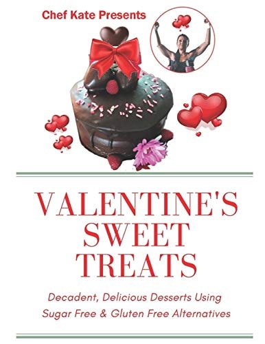 Chef Kate Presents... Valentine's Sweet Treats Decadent, Delicious Desserts Using Sugar Free, Gluten Free Alternatives