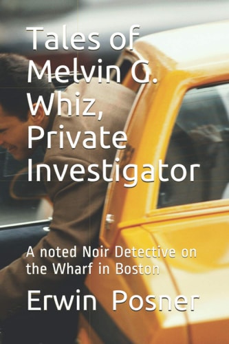 Tales of Melvin G Whiz, Private Investigator A Noted Noir Detective on the Wharf in Boston