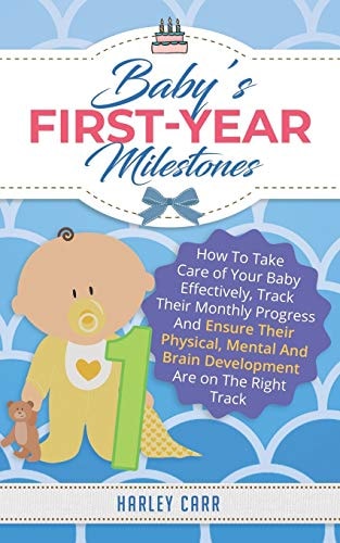 Baby's First-Year Milestones How To Take Care of Your Baby Effectively, Track Their Monthly Progress And Ensure Their Physical, Mental And Brain Development Are on The Right Track