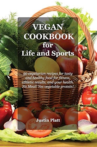 Vegan Cookbook for Life and Sports 50 Vegetarian Recipes for Tasty and Healthy Food for Fitness, Athletic Results, and Your Health. No Meat! Yes Vegetable Protein!