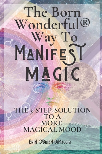The Born Wonderful(R) Way To Manifest Magic The 3-Step Solution To A More Magical Mood