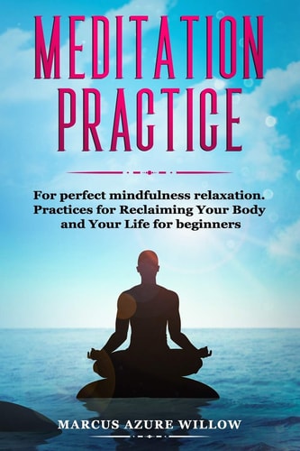Meditation Practice For Perfect Mindfulness Relaxation. Practices for Reclaiming Your Body and Your Life for Beginners.